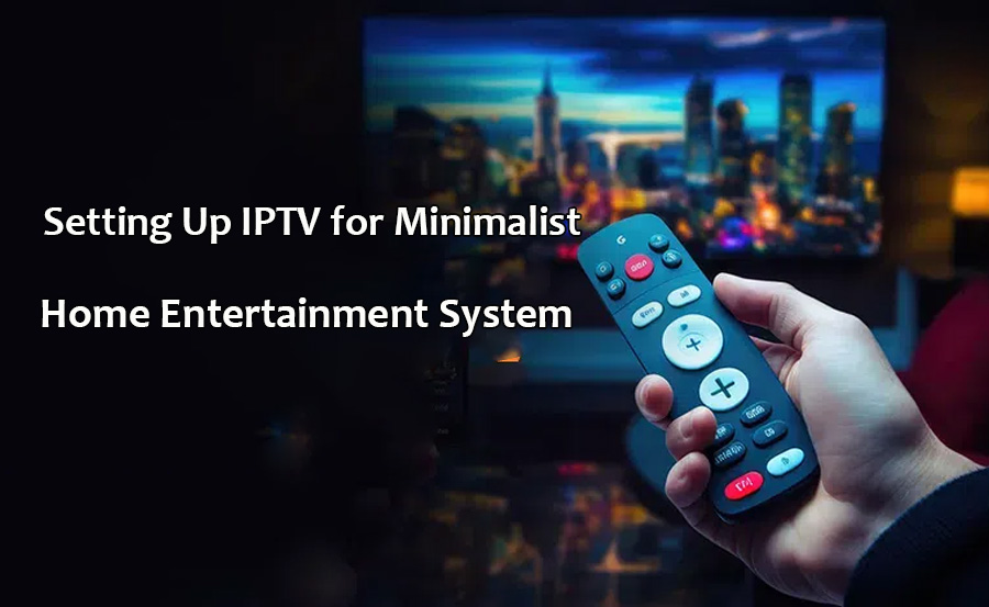 Setting Up IPTV for Minimalist Home Entertainment Systems