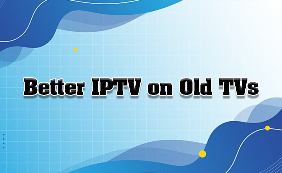 How to Improve IPTV Quality on Older TVs