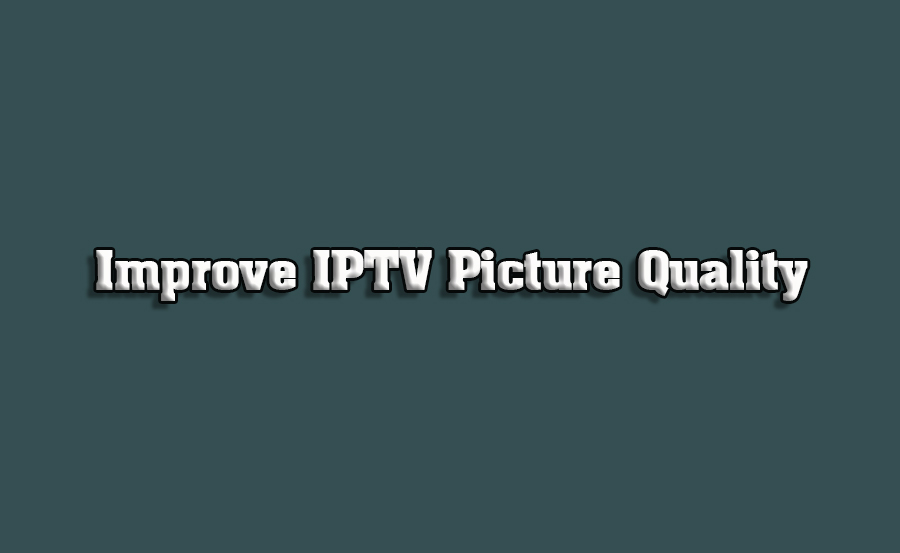 How to Improve IPTV Picture Quality on Any Smart TV