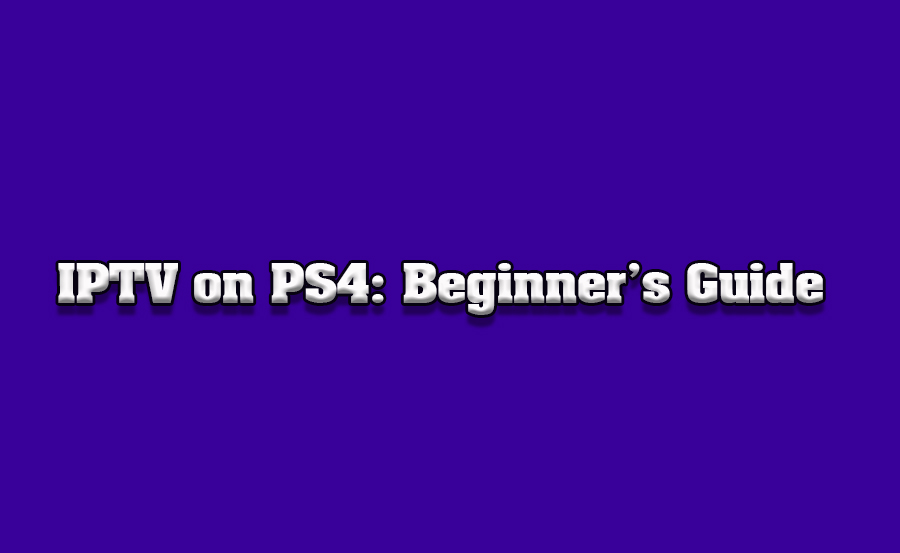 A Beginner’s Guide to IPTV on PlayStation 4